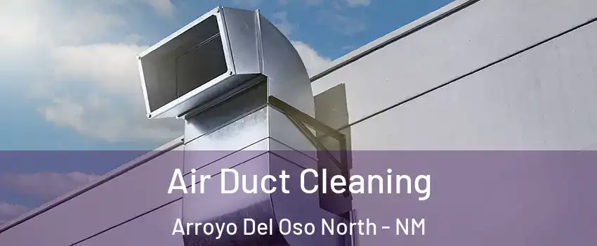 Air Duct Cleaning Arroyo Del Oso North - NM