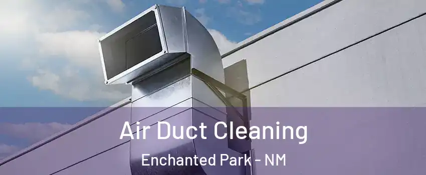 Air Duct Cleaning Enchanted Park - NM