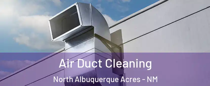 Air Duct Cleaning North Albuquerque Acres - NM