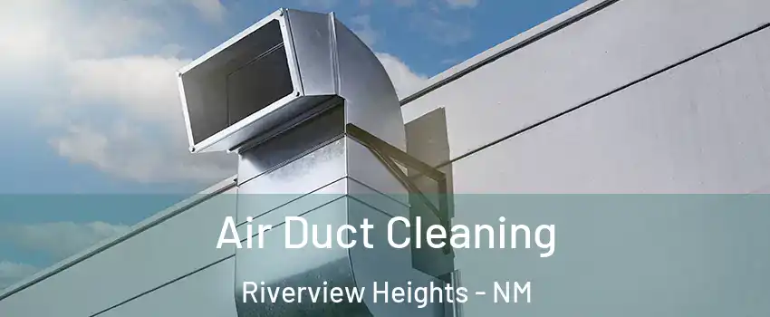 Air Duct Cleaning Riverview Heights - NM