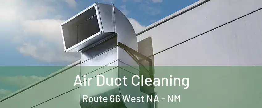 Air Duct Cleaning Route 66 West NA - NM