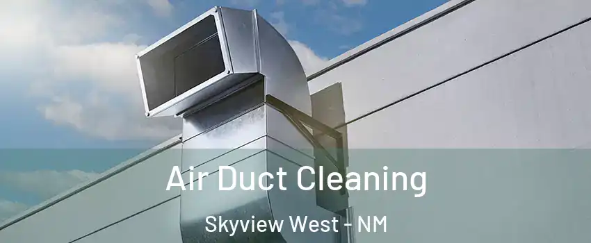 Air Duct Cleaning Skyview West - NM