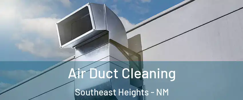 Air Duct Cleaning Southeast Heights - NM