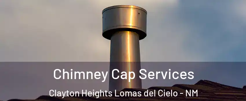 Chimney Cap Services Clayton Heights Lomas del Cielo - NM