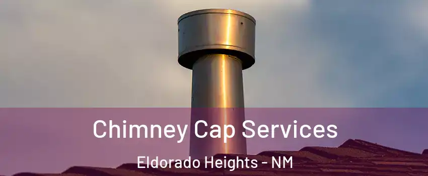 Chimney Cap Services Eldorado Heights - NM