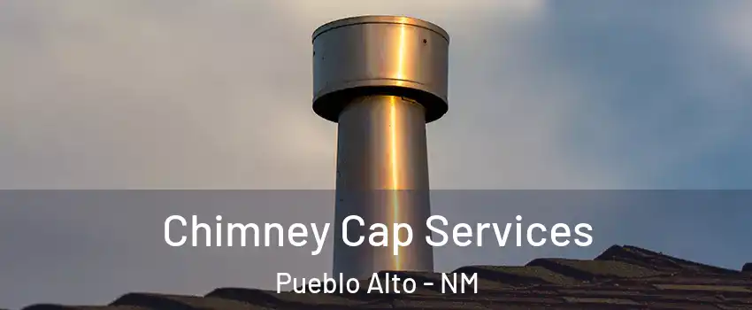 Chimney Cap Services Pueblo Alto - NM