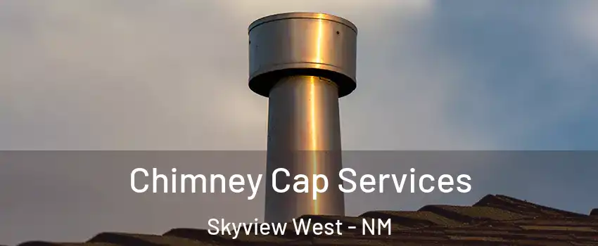 Chimney Cap Services Skyview West - NM
