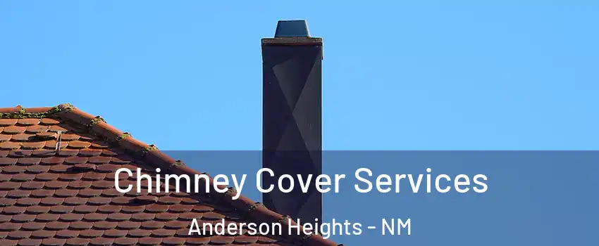 Chimney Cover Services Anderson Heights - NM