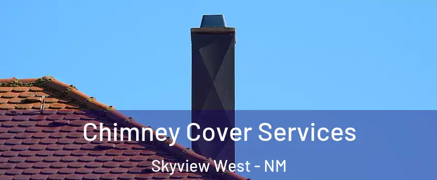 Chimney Cover Services Skyview West - NM