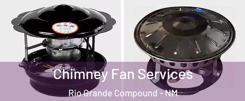Chimney Fan Services Rio Grande Compound - NM