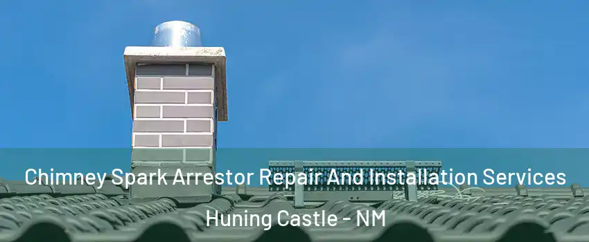 Chimney Spark Arrestor Repair And Installation Services Huning Castle - NM