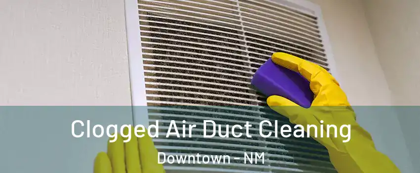 Clogged Air Duct Cleaning Downtown - NM
