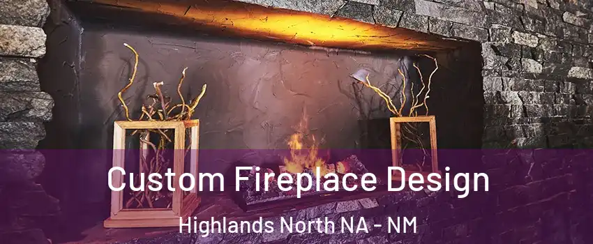 Custom Fireplace Design Highlands North NA - NM