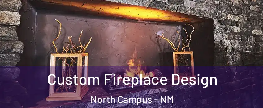 Custom Fireplace Design North Campus - NM