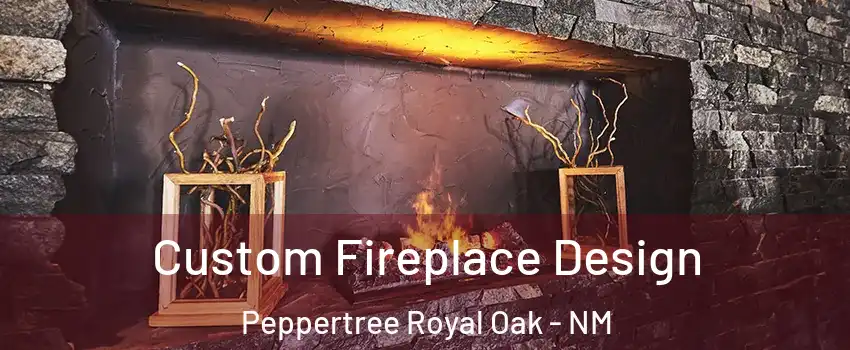 Custom Fireplace Design Peppertree Royal Oak - NM