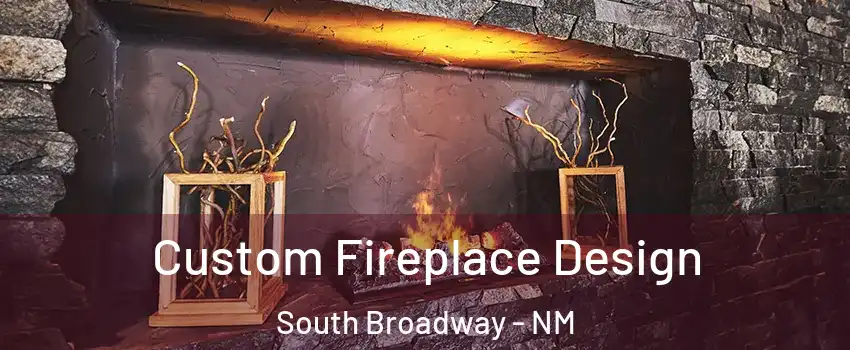 Custom Fireplace Design South Broadway - NM