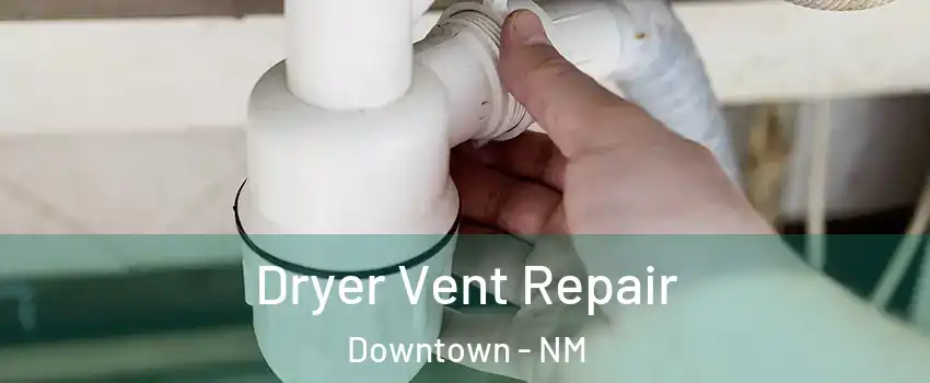 Dryer Vent Repair Downtown - NM