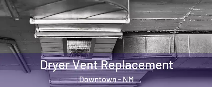 Dryer Vent Replacement Downtown - NM