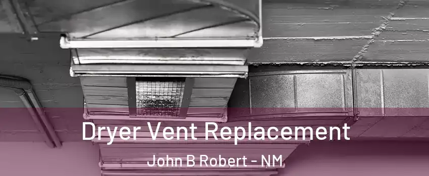 Dryer Vent Replacement John B Robert - NM
