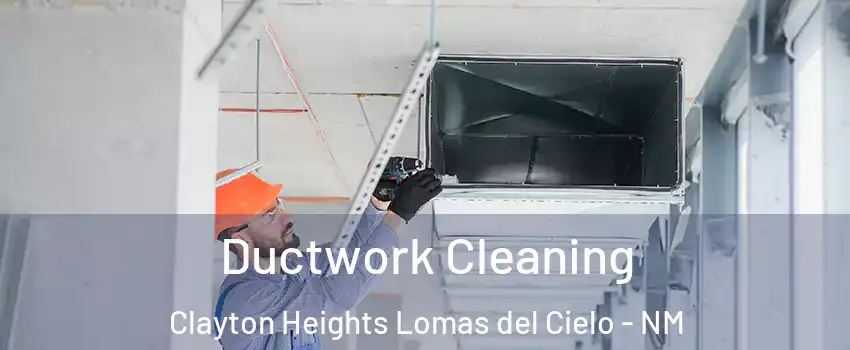 Ductwork Cleaning Clayton Heights Lomas del Cielo - NM