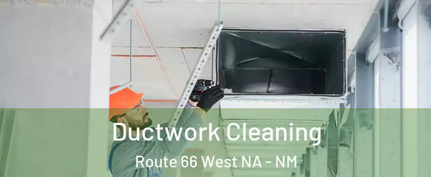 Ductwork Cleaning Route 66 West NA - NM
