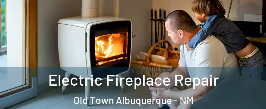 Electric Fireplace Repair Old Town Albuquerque - NM