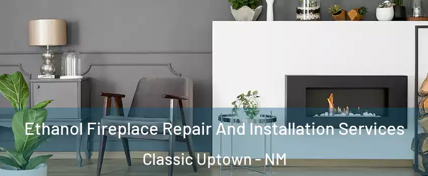 Ethanol Fireplace Repair And Installation Services Classic Uptown - NM