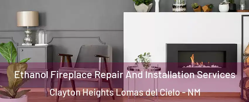 Ethanol Fireplace Repair And Installation Services Clayton Heights Lomas del Cielo - NM