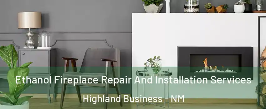 Ethanol Fireplace Repair And Installation Services Highland Business - NM