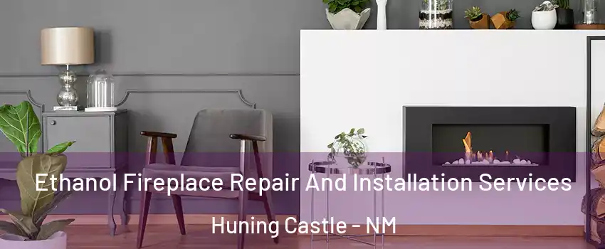 Ethanol Fireplace Repair And Installation Services Huning Castle - NM