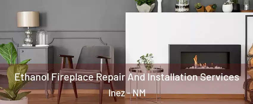 Ethanol Fireplace Repair And Installation Services Inez - NM