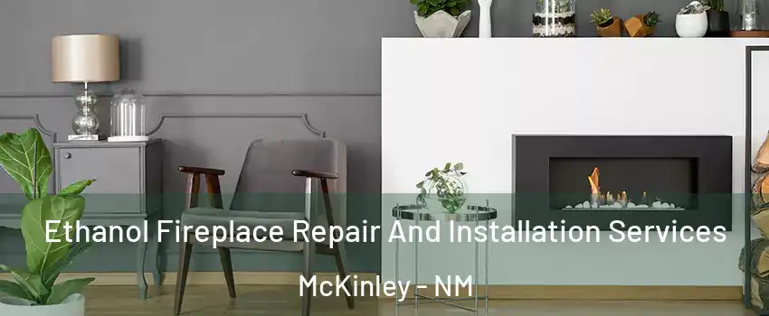 Ethanol Fireplace Repair And Installation Services McKinley - NM