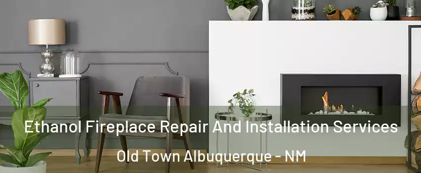Ethanol Fireplace Repair And Installation Services Old Town Albuquerque - NM