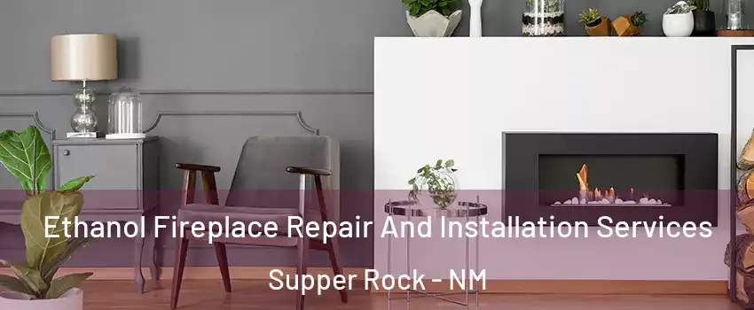 Ethanol Fireplace Repair And Installation Services Supper Rock - NM