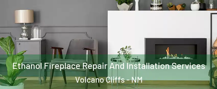 Ethanol Fireplace Repair And Installation Services Volcano Cliffs - NM