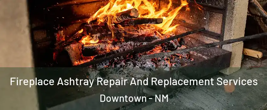 Fireplace Ashtray Repair And Replacement Services Downtown - NM