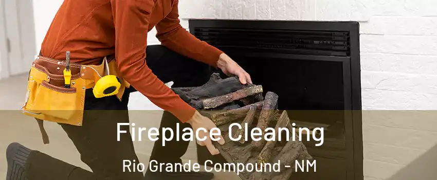 Fireplace Cleaning Rio Grande Compound - NM