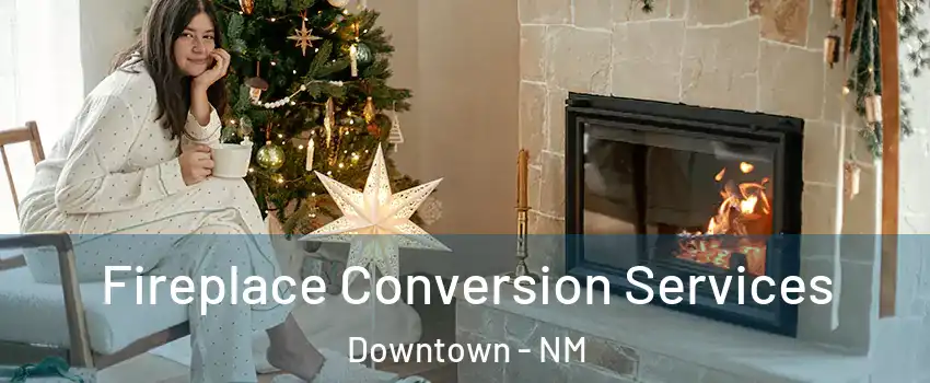 Fireplace Conversion Services Downtown - NM