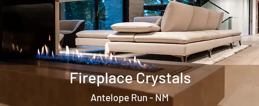 Fireplace Crystals Antelope Run - NM