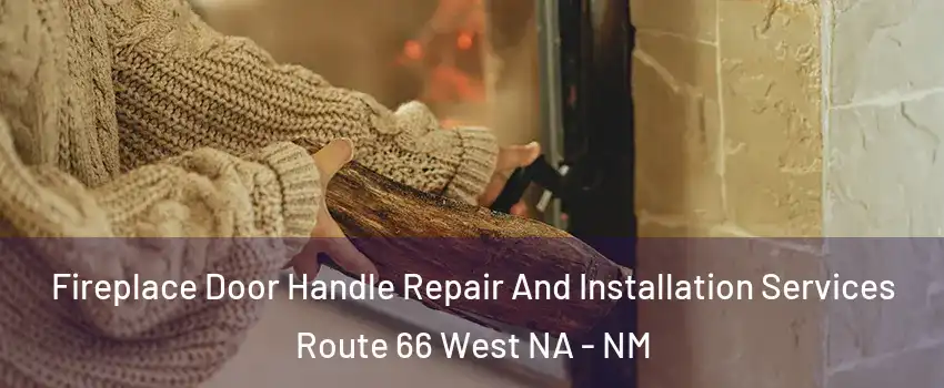 Fireplace Door Handle Repair And Installation Services Route 66 West NA - NM