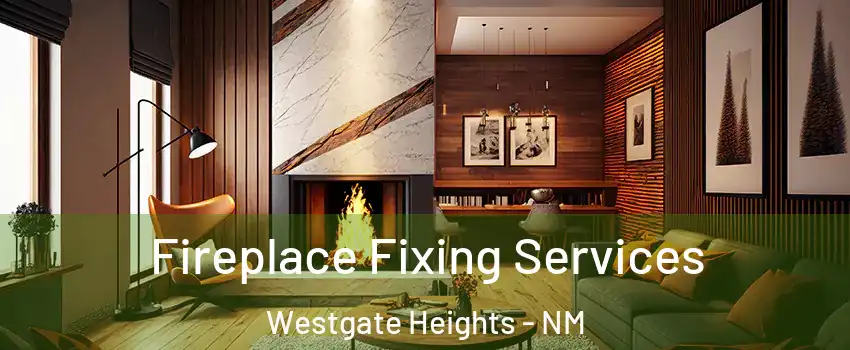 Fireplace Fixing Services Westgate Heights - NM