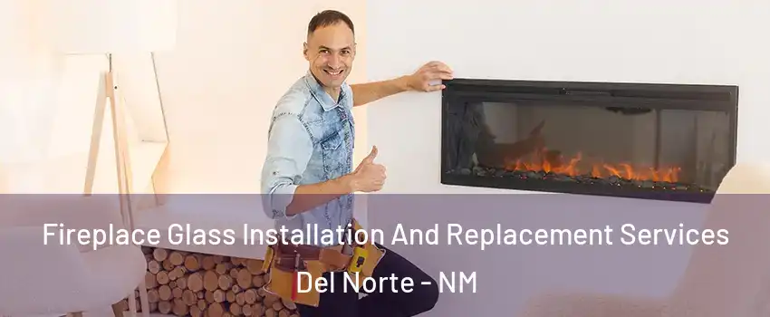 Fireplace Glass Installation And Replacement Services Del Norte - NM