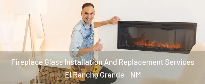 Fireplace Glass Installation And Replacement Services El Rancho Grande - NM