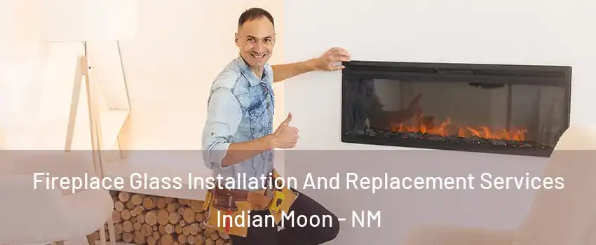 Fireplace Glass Installation And Replacement Services Indian Moon - NM