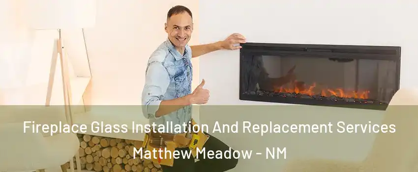 Fireplace Glass Installation And Replacement Services Matthew Meadow - NM