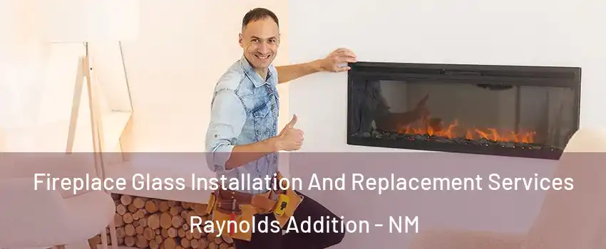 Fireplace Glass Installation And Replacement Services Raynolds Addition - NM