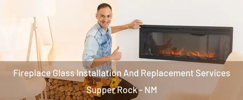 Fireplace Glass Installation And Replacement Services Supper Rock - NM