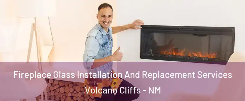 Fireplace Glass Installation And Replacement Services Volcano Cliffs - NM