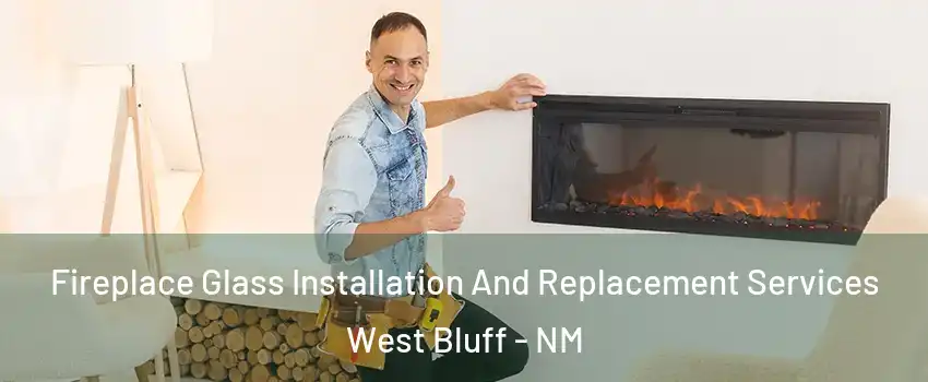 Fireplace Glass Installation And Replacement Services West Bluff - NM