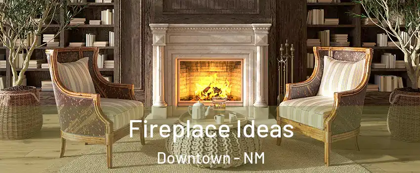 Fireplace Ideas Downtown - NM